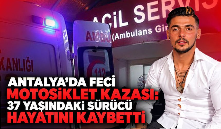 Antalya’da feci motosiklet kazası: 37 yaşındaki sürücü hayatını kaybetti