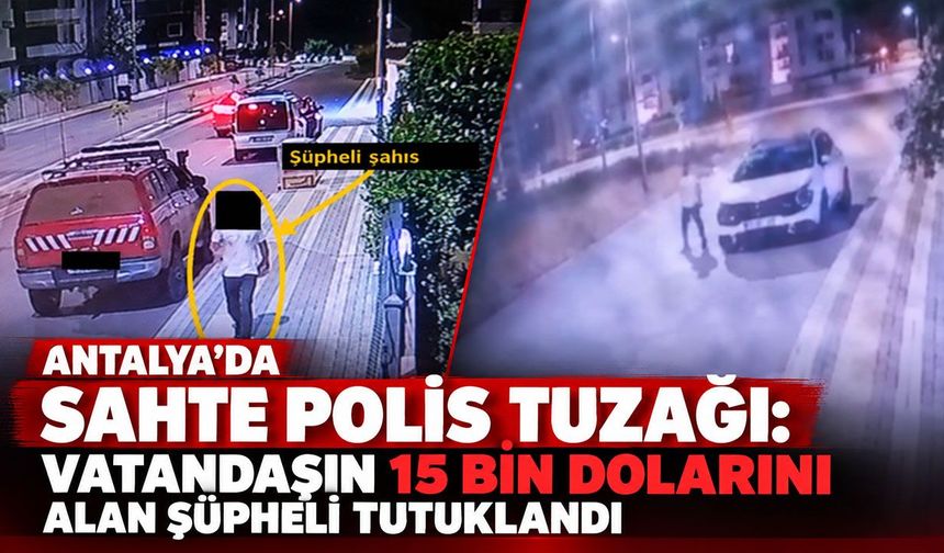 Antalya’da sahte polis tuzağı: Vatandaşın 15 bin dolarını alan şüpheli tutuklandı
