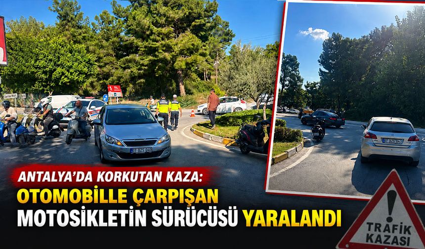 Antalya’da korkutan kaza: Otomobille çarpışan motosikletin sürücüsü yaralandı