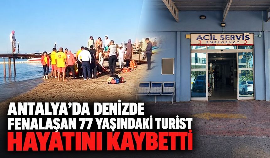 Antalya’da denizde fenalaşan 77 yaşındaki turist hayatını kaybetti