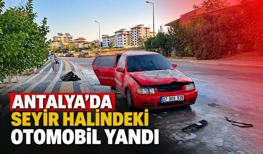 Antalya’da seyir halindeki otomobil yandı