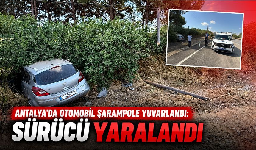 Antalya’da otomobil şarampole yuvarlandı: Sürücü yaralandı