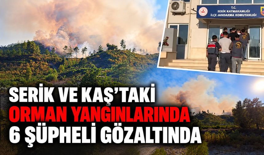 Serik ve Kaş’taki yangınların kasten çıkarıldığı belirlendi: 6 şüpheli gözaltında