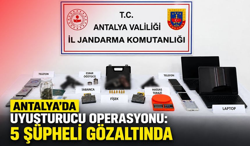 Antalya'da uyuşturucu operasyonu: 5 şüpheli gözaltında