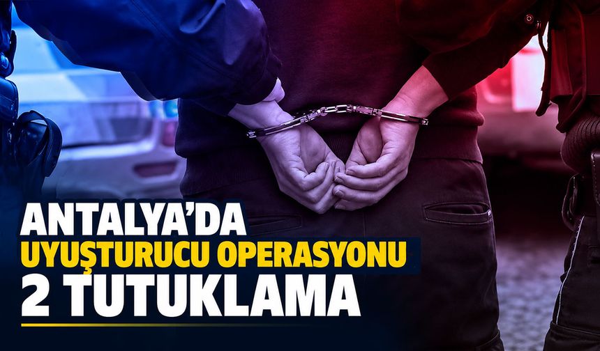 Antalya'da uyuşturucu operasyonu: 2 tutuklama