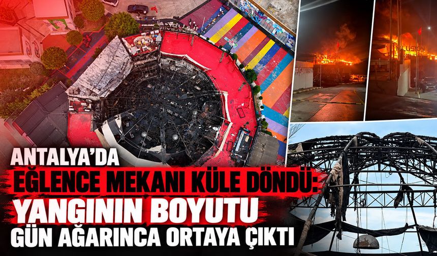 Antalya’da eğlence mekanı küle döndü: Yangının boyutu gün ağarınca ortaya çıktı