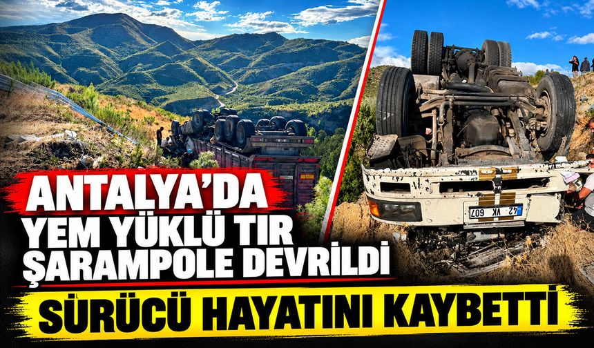 Antalya'da yem yüklü TIR şarampole devrildi: Sürücü hayatını kaybetti