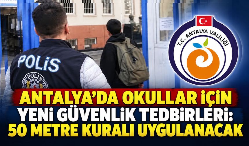 Antalya’da okul çevrelerinde yeni güvenlik tedbirleri: 50 metre kuralı uygulanacak