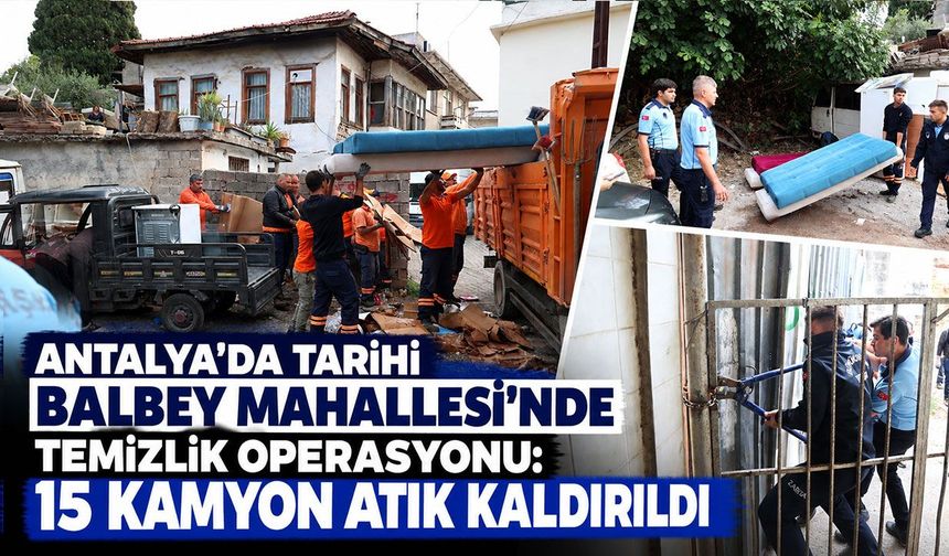 Antalya’da tarihi Balbey Mahallesi’nde temizlik operasyonu: 15 kamyon atık kaldırıldı