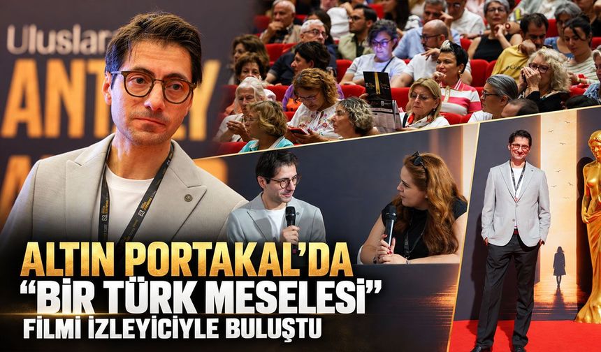 Altın Portakal’da “Bir Türk Meselesi” filmi izleyiciyle buluştu