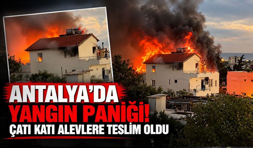 Antalya’da yangın paniği! Çatı katı alevlere teslim oldu