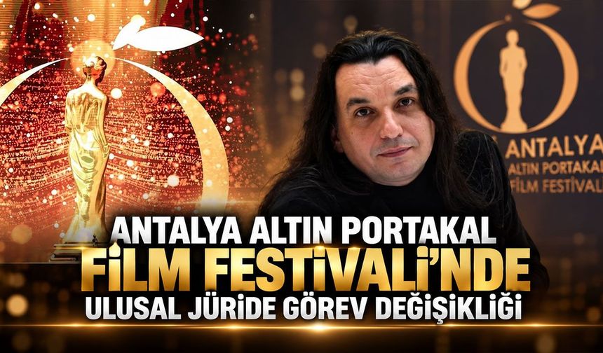 Antalya Altın Portakal Film Festivali'nde ulusal jüride görev değişikliği