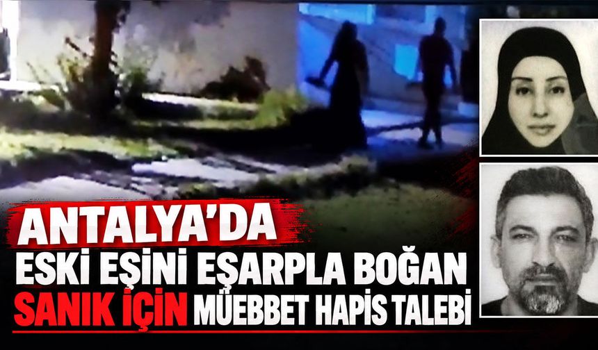 Antalya’da eski eşini eşarpla boğan sanık için müebbet hapis talebi