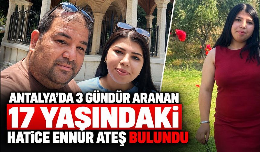 Antalya’da 3 gündür haber alınamıyordu: 17 yaşındaki Hatice Ennur Ateş bulundu