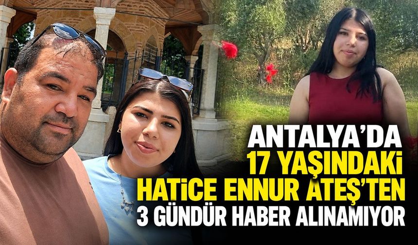Antalya’da 17 yaşındaki Hatice Ennur Ateş’ten 3 gündür haber alınamıyor