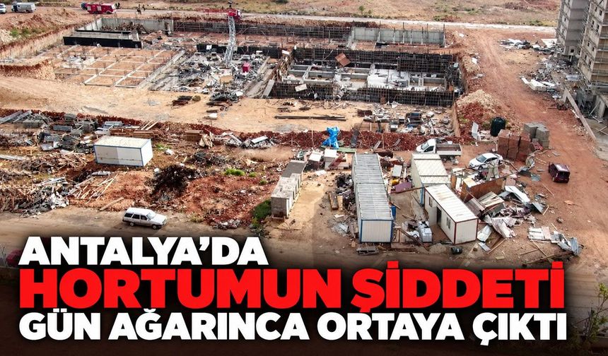 Antalya’da hortumun şiddeti gün ağarınca ortaya çıktı