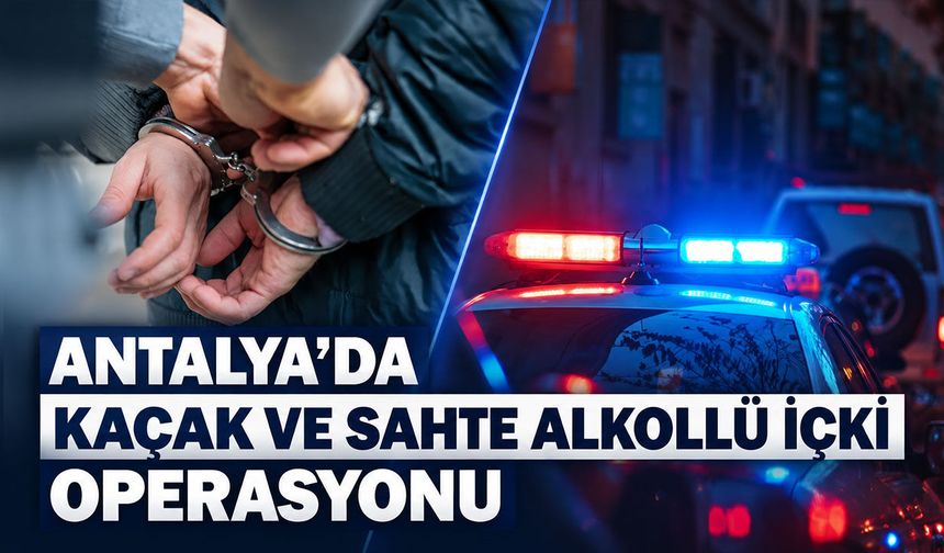 Antalya'da kaçak ve sahte alkollü içki operasyonu