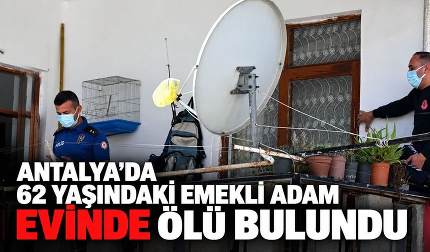 Antalya’da 62 yaşındaki adam evinde ölü bulundu