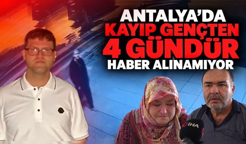 Antalya’da kayıp gençten 4 gündür haber alınamıyor