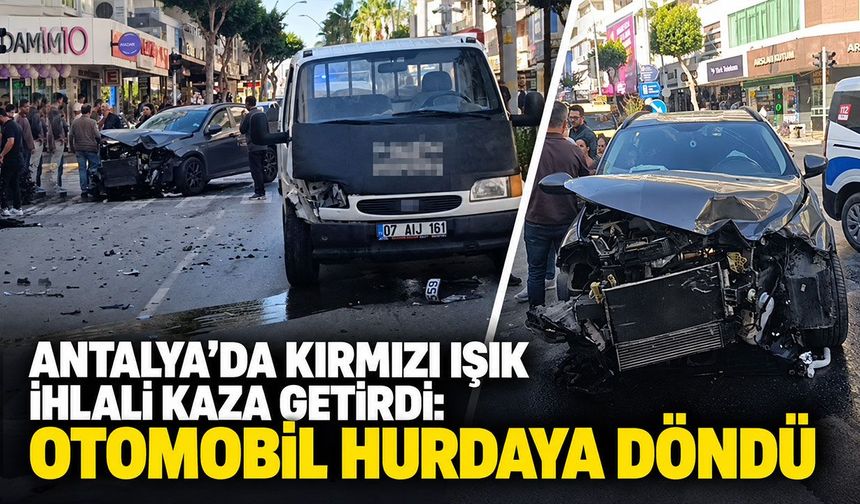 Antalya’da kırmızı ışık ihlali kaza getirdi: Otomobil hurdaya döndü