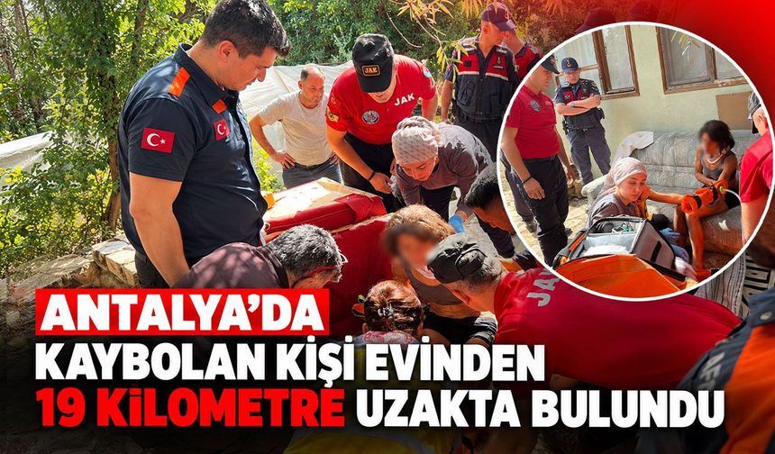 Antalya’da kaybolan kişi evinden 19 kilometre uzakta bulundu