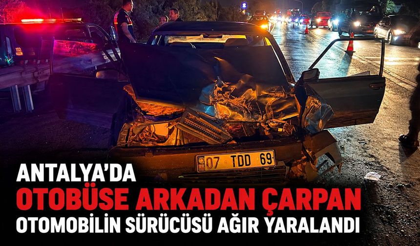 Antalya'da otobüse arkadan çarpan otomobilin sürücüsü ağır yaralandı