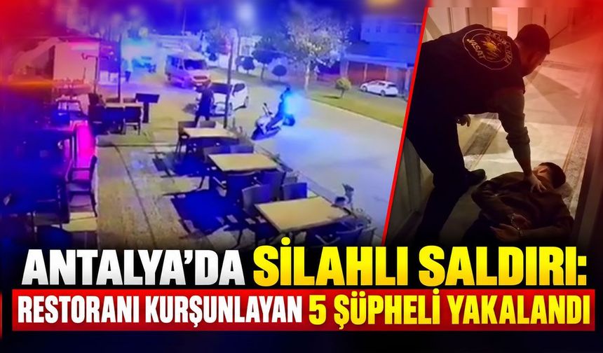 Antalya’da silahlı saldırı: Restoranı kurşunlayan 5 şüpheli yakalandı