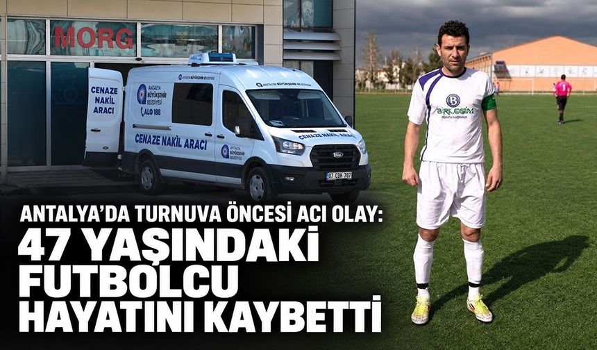 Antalya’da turnuva öncesi acı olay: 47 yaşındaki futbolcu hayatını kaybetti