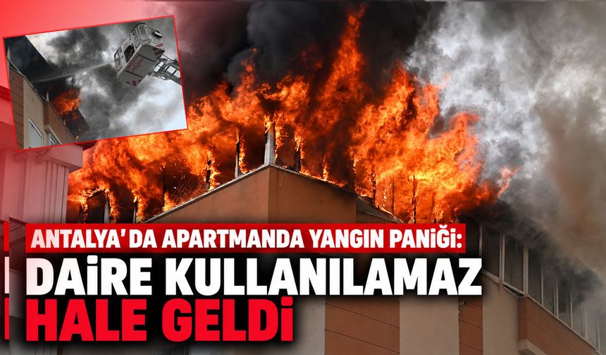 Antalya'da apartmanda yangın paniği: Daire kullanılamaz hale geldi