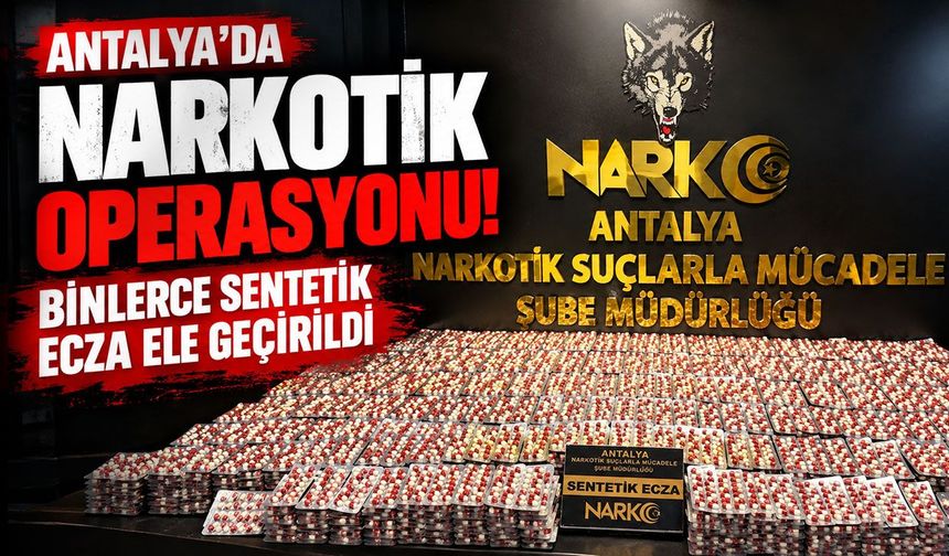 Antalya’da narkotik operasyonu! Binlerce sentetik ecza ele geçirildi