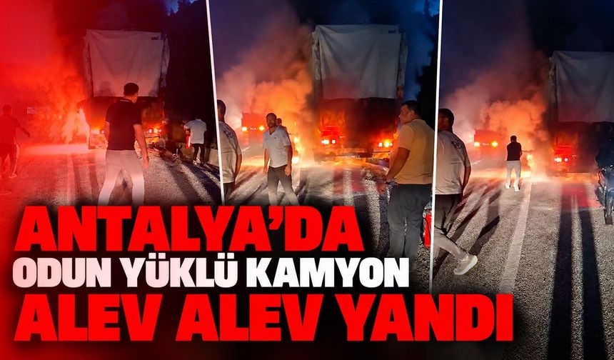 Antalya’da odun yüklü kamyon alev alev yandı