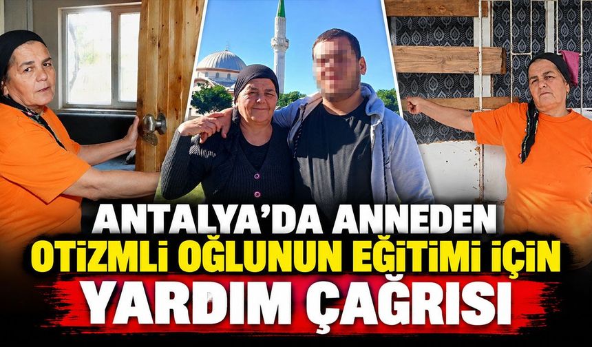 Antalya’da anneden otizmli oğlunun eğitimi için yardım çağrısı