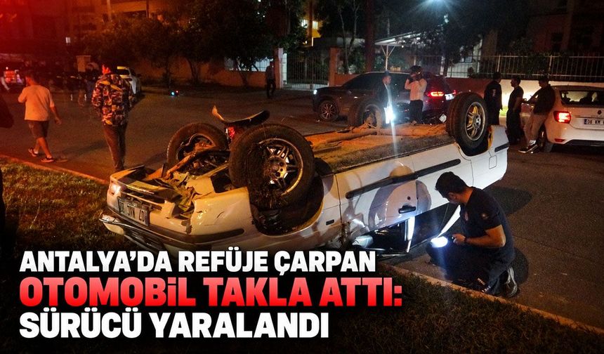 Antalya’da refüje çarpan otomobil takla attı: Sürücü yaralandı