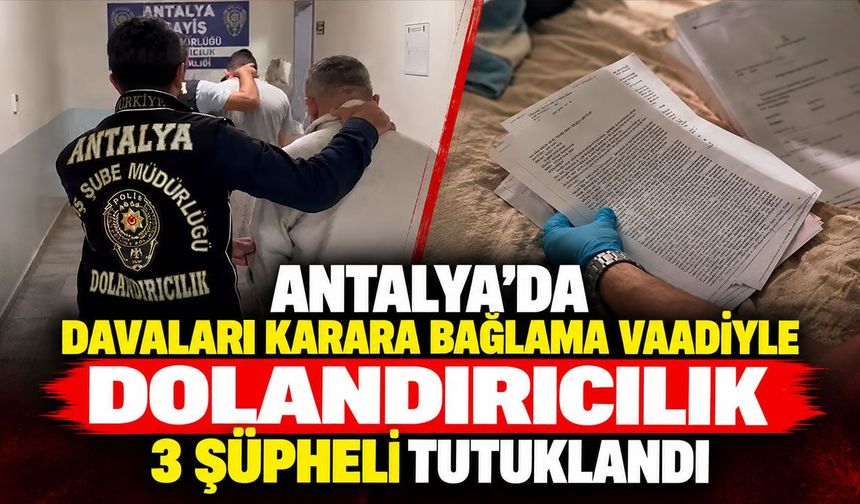 Antalya’da davaları karara bağlama vaadiyle dolandırıcılık: 3 şüpheli tutuklandı