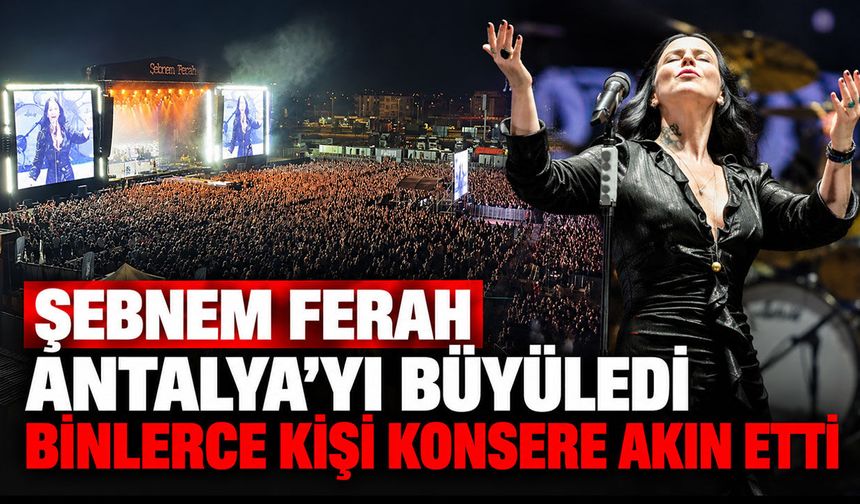 Şebnem Ferah Antalya’yı büyüledi: Binlerce kişi konsere akın etti