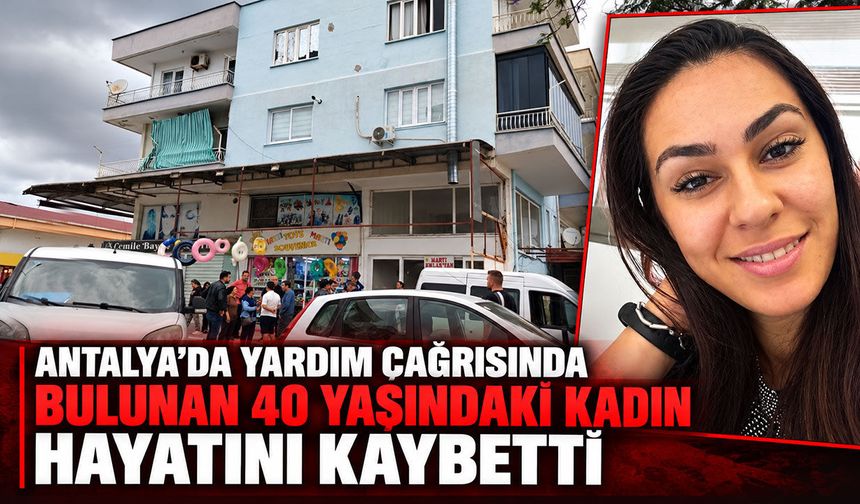 Antalya’da yardım çağrısında bulunan 40 yaşındaki kadın hayatını kaybetti