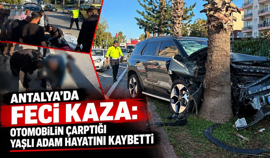 Antalya’da feci kaza: Otomobilin çarptığı yaşlı adam hayatını kaybetti