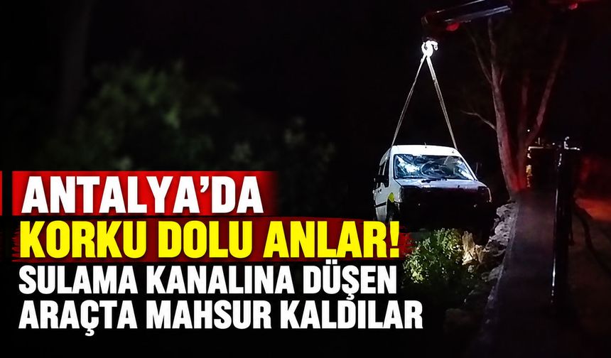 Antalya’da korku dolu anlar! Sulama kanalına düşen araçta mahsur kaldılar