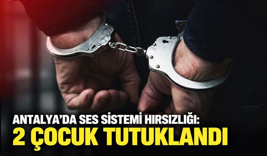 Antalya’da ses sistemi hırsızlığı: 2 çocuk tutuklandı
