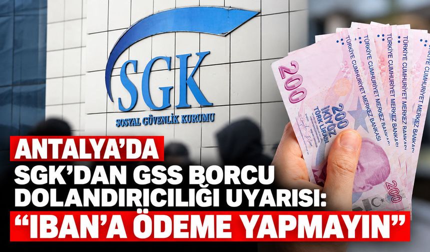 Antalya’da SGK’dan GSS borcu dolandırıcılığı uyarısı: "IBAN’a ödeme yapmayın"