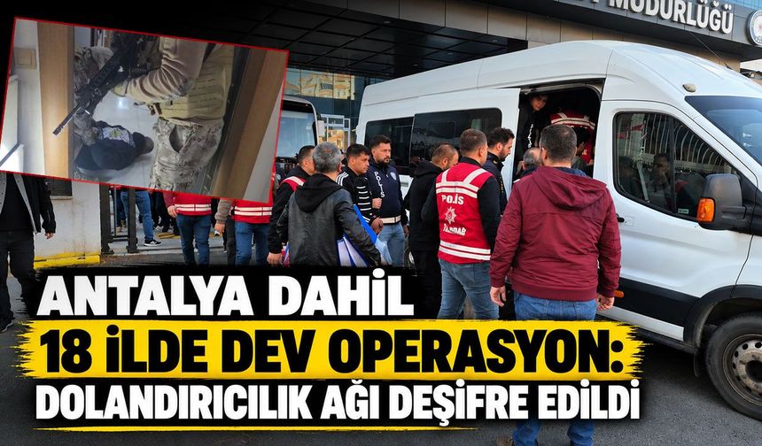 Antalya dahil 18 ilde dev operasyon: Dolandırıcılık ağı deşifre edildi