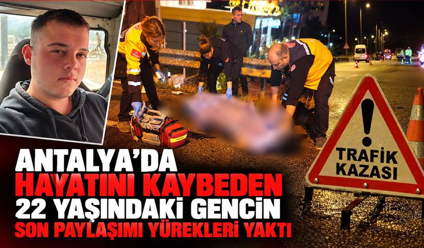 Antalya’da hayatanı kaybeden 22 yaşındaki gencin son paylaşımı yürekleri yaktı