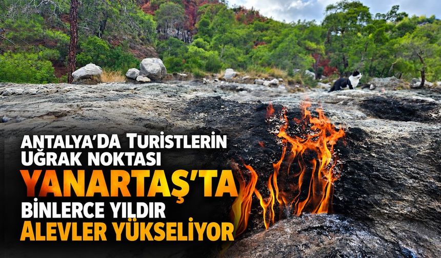 Antalya’da turistlerin uğrak noktası Yanartaş’ta binlerce yıldır alevler yükseliyor