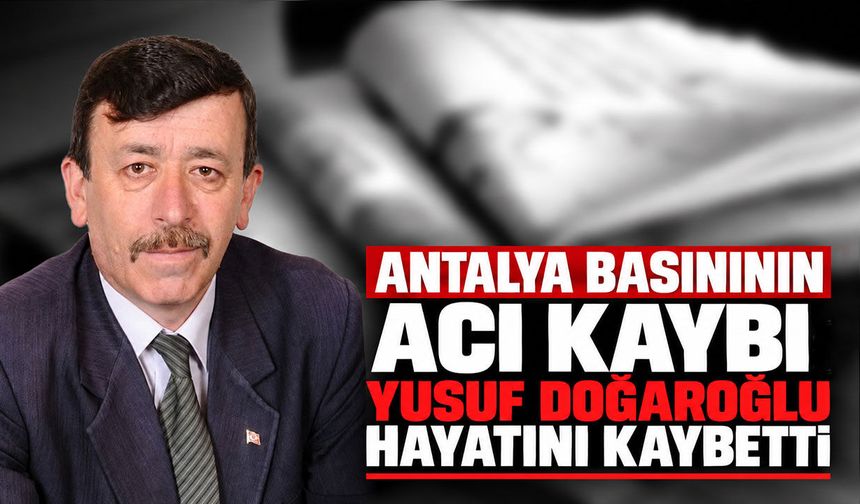 Antalya basınının acı kaybı: Yusuf Doğaroğlu hayatını kaybetti