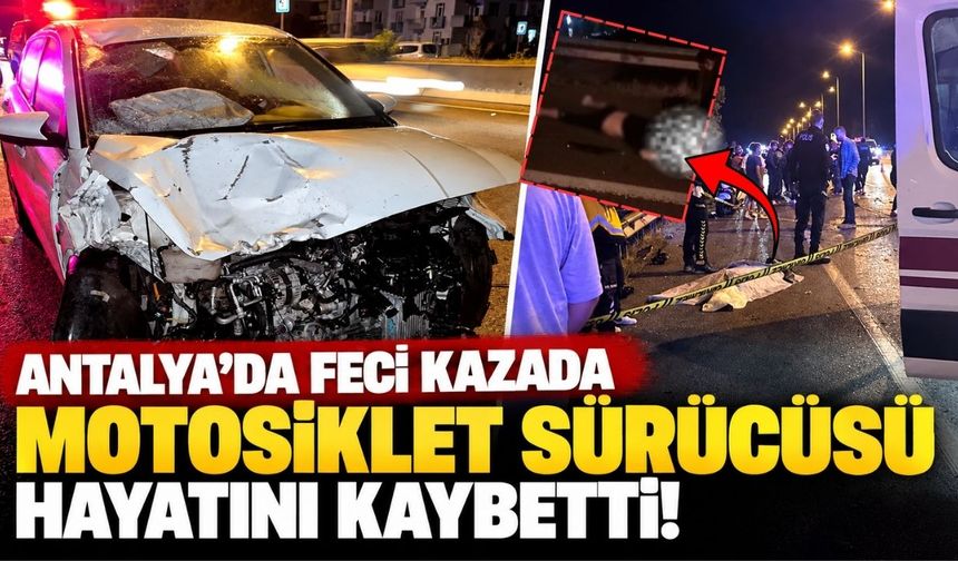 Antalya'da feci kazada motosiklet sürücüsü hayatını kaybetti!