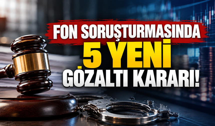 Fon soruşturmasında 5 yeni gözaltı kararı!