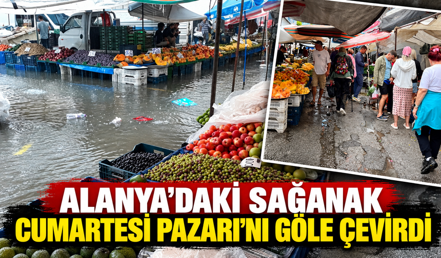 Alanya'daki sağanak Cumartesi Pazarı'nı göle çevirdi