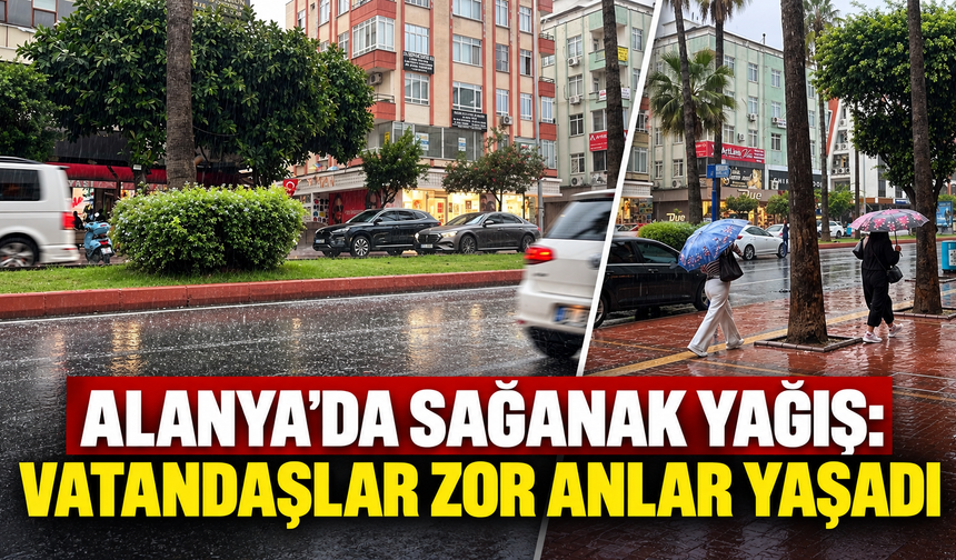 Alanya'da sağanak yağış: Vatandaşlar zor anlar yaşadı