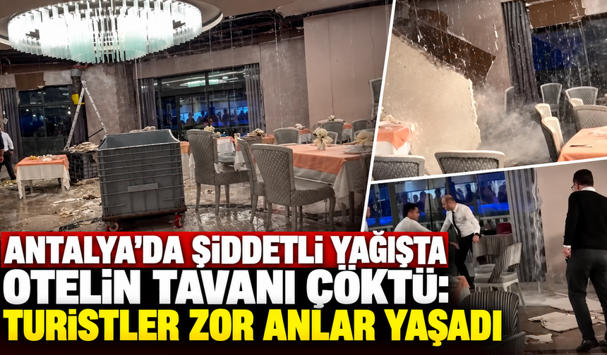 Antalya'da şiddetli yağışta otelin tavanı çöktü: Turistler zor anlar yaşadı