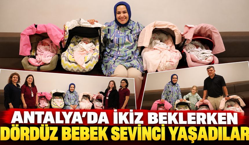 Antalya'da ikiz beklerken dördüz bebek sevinci yaşadılar